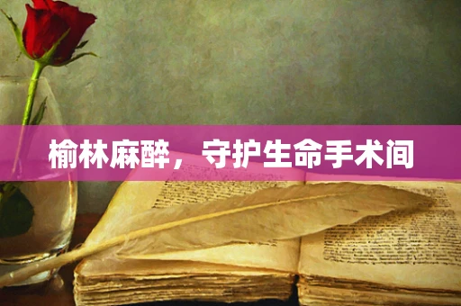 榆林麻醉，守护生命手术间