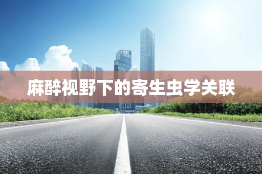 麻醉视野下的寄生虫学关联