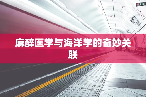 麻醉医学与海洋学的奇妙关联