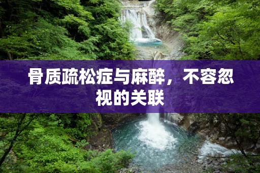 骨质疏松症与麻醉，不容忽视的关联