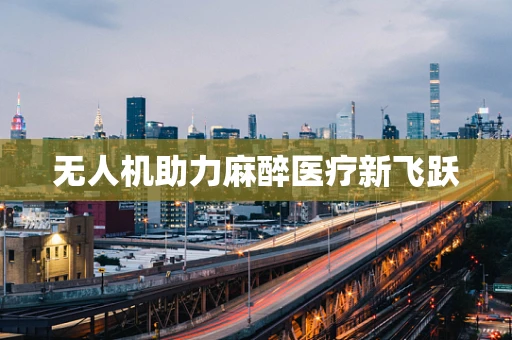 无人机助力麻醉医疗新飞跃