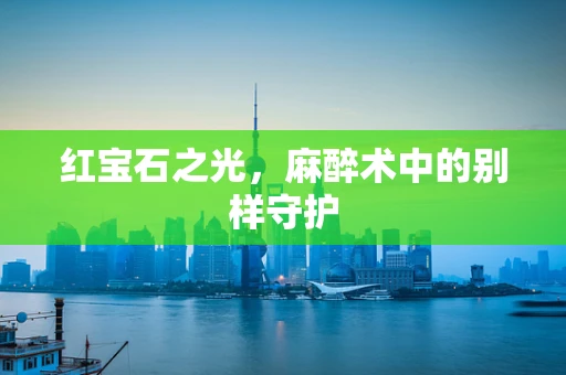 红宝石之光，麻醉术中的别样守护