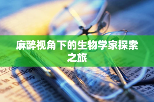 麻醉视角下的生物学家探索之旅