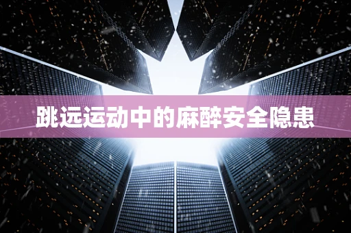 跳远运动中的麻醉安全隐患