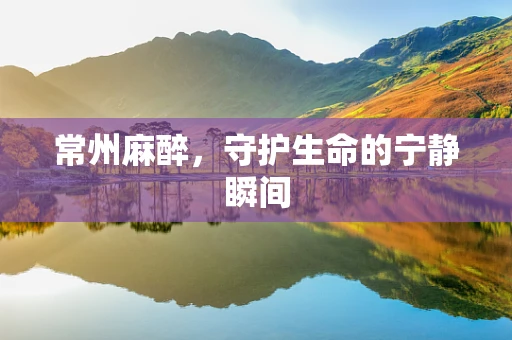 常州麻醉，守护生命的宁静瞬间