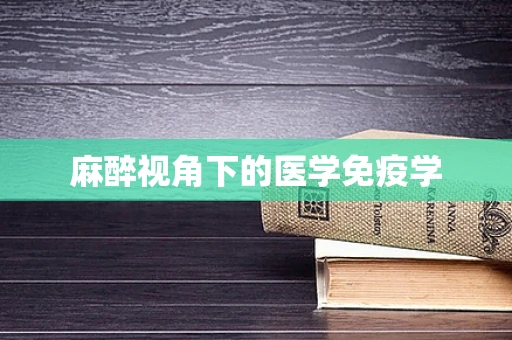 麻醉视角下的医学免疫学