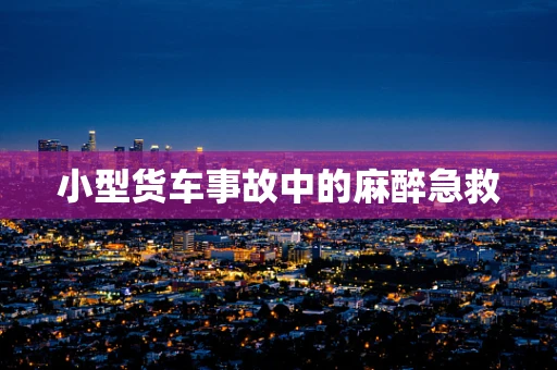 小型货车事故中的麻醉急救