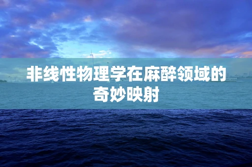 非线性物理学在麻醉领域的奇妙映射
