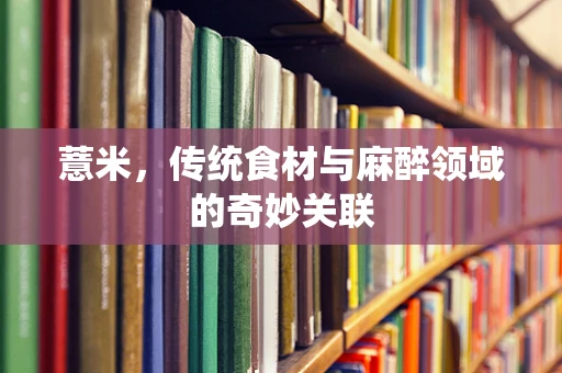 薏米，传统食材与麻醉领域的奇妙关联
