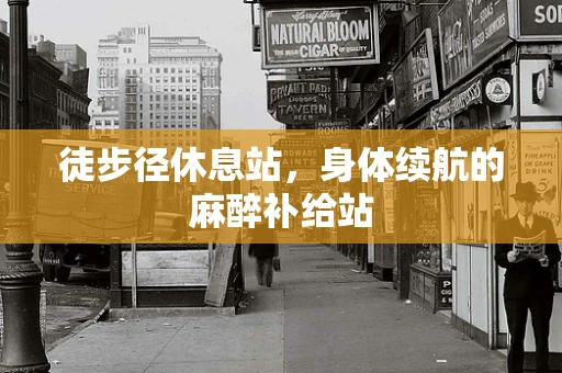 徒步径休息站，身体续航的麻醉补给站