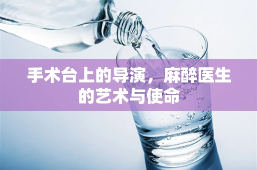 手术台上的导演，麻醉医生的艺术与使命