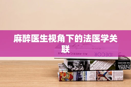 麻醉医生视角下的法医学关联
