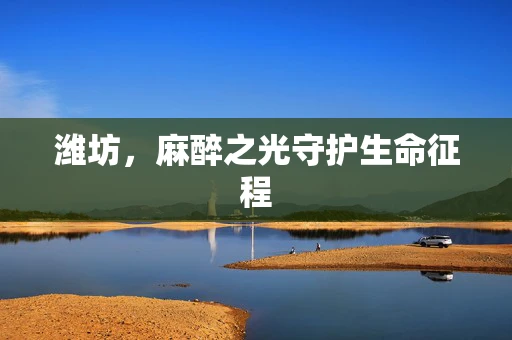 潍坊，麻醉之光守护生命征程