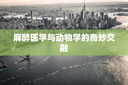 麻醉医学与动物学的奇妙交融