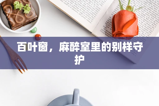 百叶窗，麻醉室里的别样守护