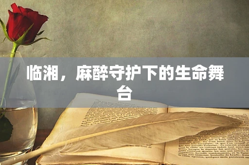 临湘，麻醉守护下的生命舞台