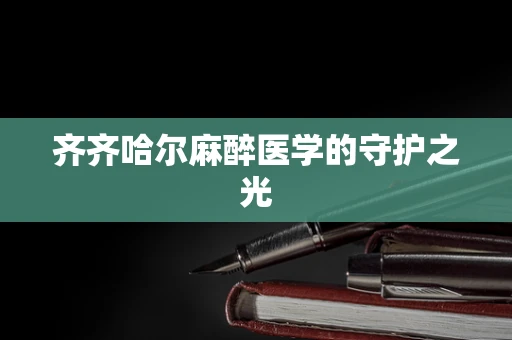 齐齐哈尔麻醉医学的守护之光