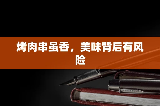 烤肉串虽香，美味背后有风险