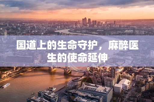 国道上的生命守护，麻醉医生的使命延伸