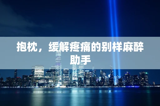 抱枕，缓解疼痛的别样麻醉助手