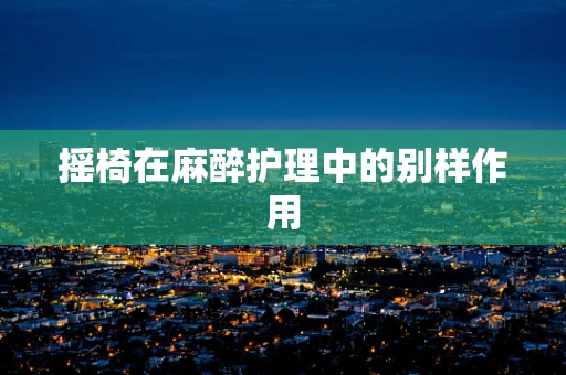 摇椅在麻醉护理中的别样作用