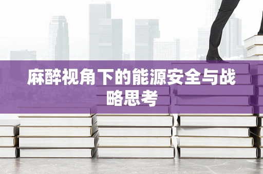 麻醉视角下的能源安全与战略思考