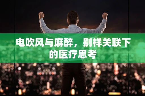 电吹风与麻醉，别样关联下的医疗思考