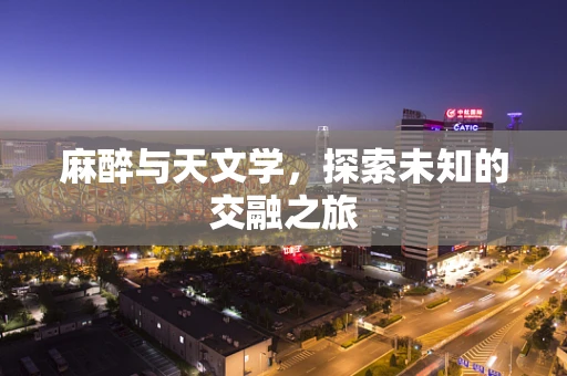麻醉与天文学，探索未知的交融之旅
