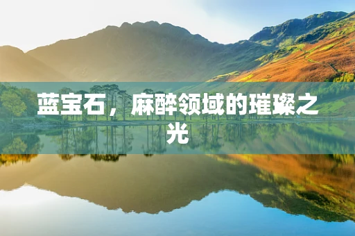 蓝宝石，麻醉领域的璀璨之光