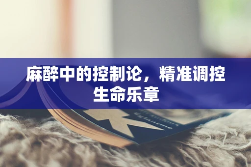 麻醉中的控制论，精准调控生命乐章