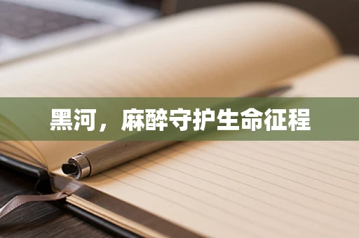 黑河，麻醉守护生命征程