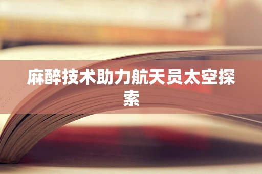 麻醉技术助力航天员太空探索