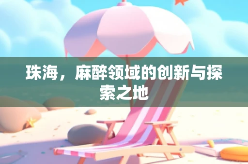 珠海，麻醉领域的创新与探索之地