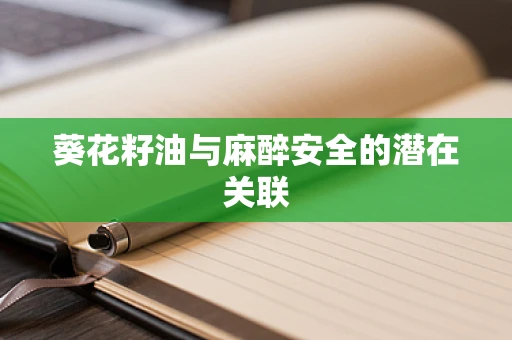 葵花籽油与麻醉安全的潜在关联