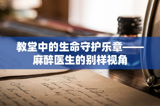 教堂中的生命守护乐章——麻醉医生的别样视角