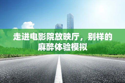 走进电影院放映厅，别样的麻醉体验模拟