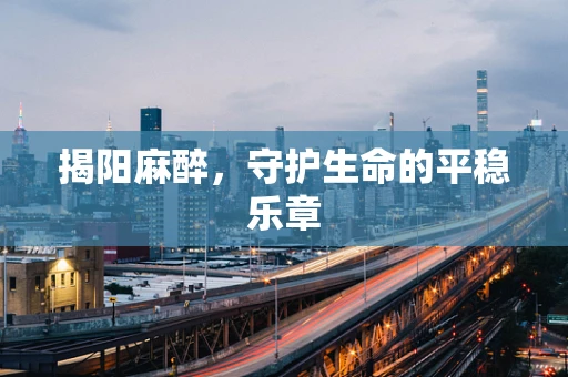 揭阳麻醉，守护生命的平稳乐章