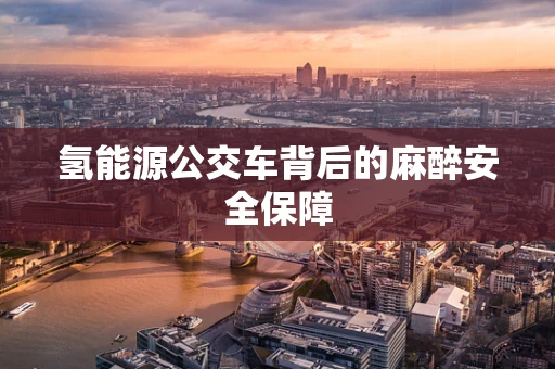 氢能源公交车背后的麻醉安全保障