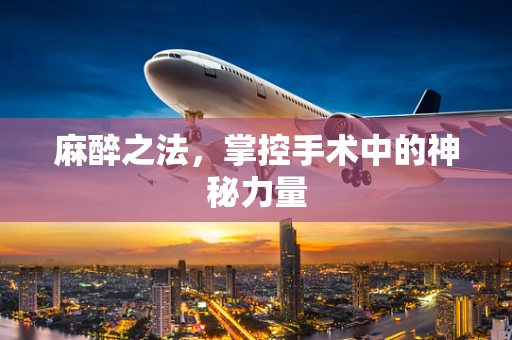麻醉之法，掌控手术中的神秘力量