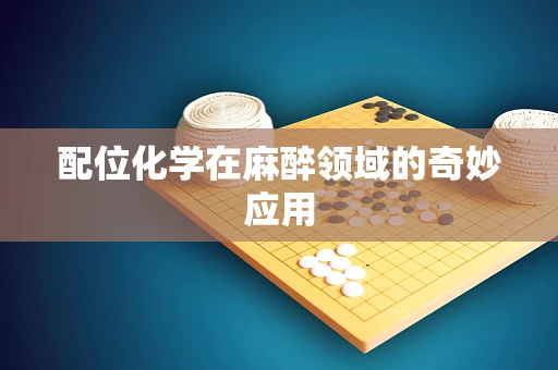 配位化学在麻醉领域的奇妙应用