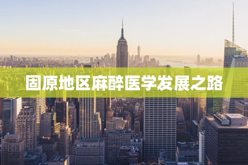 固原地区麻醉医学发展之路