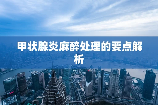 甲状腺炎麻醉处理的要点解析