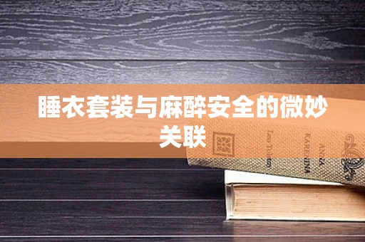 睡衣套装与麻醉安全的微妙关联