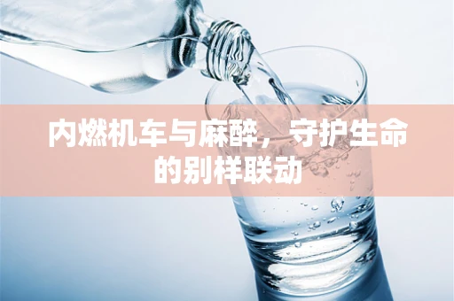内燃机车与麻醉，守护生命的别样联动