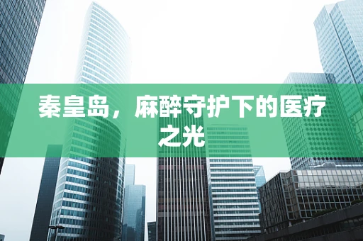 秦皇岛，麻醉守护下的医疗之光