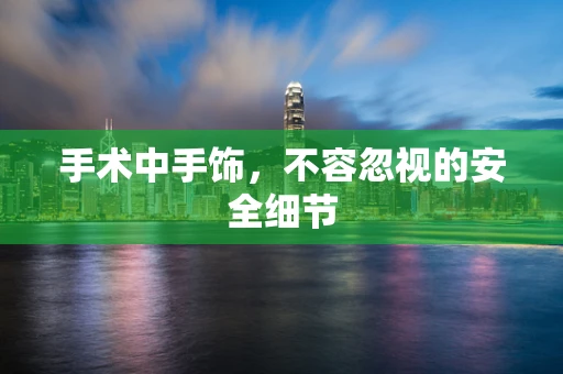 手术中手饰，不容忽视的安全细节