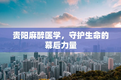 贵阳麻醉医学，守护生命的幕后力量