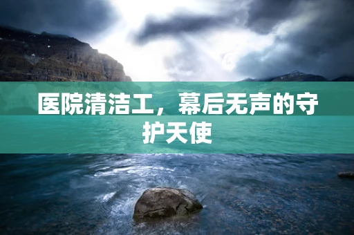 医院清洁工，幕后无声的守护天使