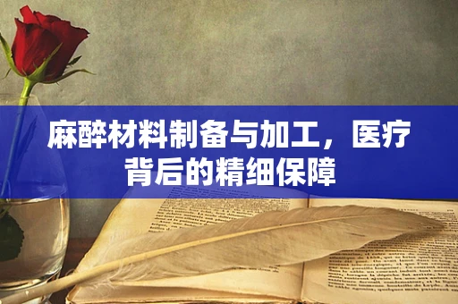 麻醉材料制备与加工，医疗背后的精细保障