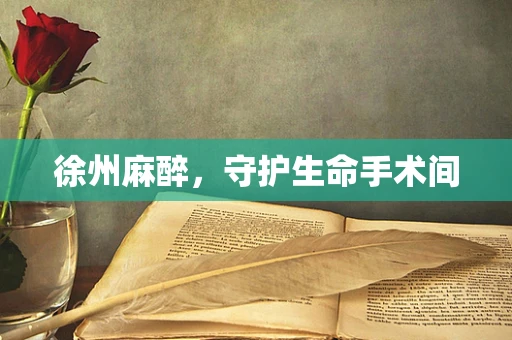 徐州麻醉，守护生命手术间